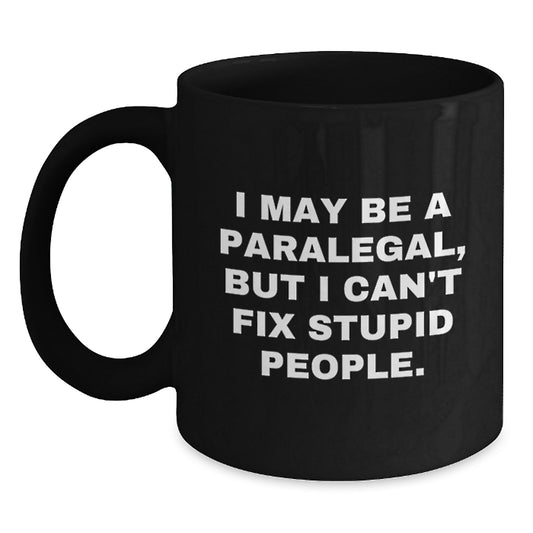Funny Paralegal Gifts from Friends - I May Be A Paralegal, But I Can't Fix Stupid People. Black Coffee Mug for Graduation Unique Presents - Main
