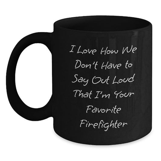 Funny Firefighter Gifts, I Love How We Don't Have To Say Out Loud That I'm Your Favorite Firefighter, Black Coffee Mug for Firefighter Graduation, Gifts from Men to Firefighter - Main