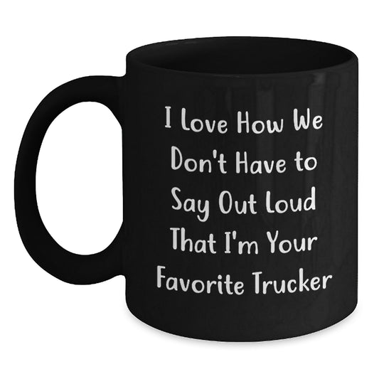 Funny Trucker Gifts from Friends, Coworkers, Family - I Love How We Don't Have To Say Out Loud That I'm Your Favorite Trucker, Black Coffee Mug for Trucker Men and Women, Graduation Unique Gifts - Main