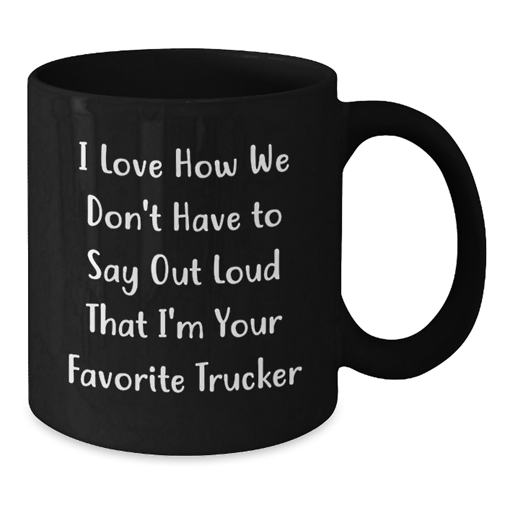 Funny Trucker Gifts from Friends, Coworkers, Family - I Love How We Don't Have To Say Out Loud That I'm Your Favorite Trucker, Black Coffee Mug for Trucker Men and Women, Graduation Unique Gifts - Additional