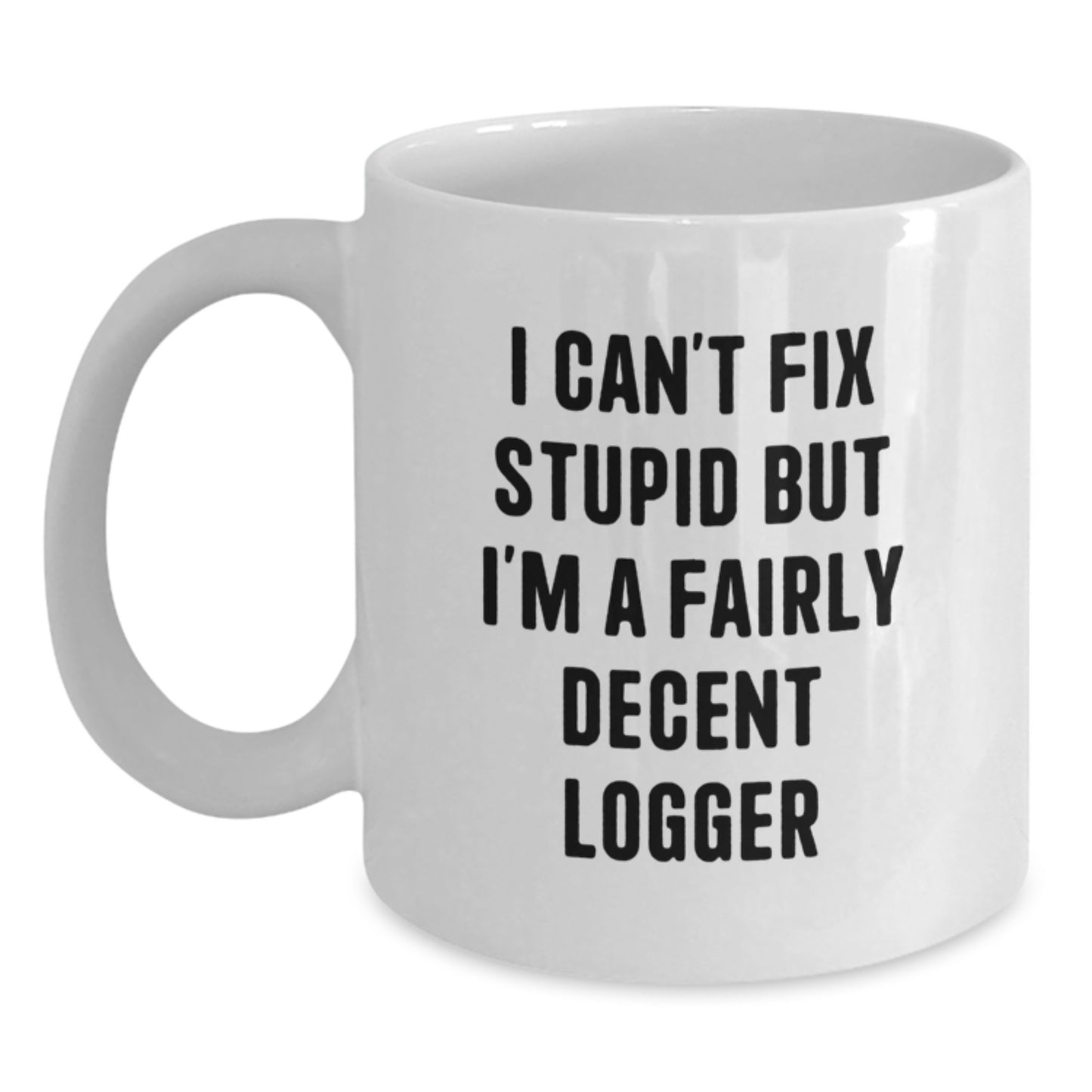Funny Logger Gift for Graduation, White Coffee Mug - 'I Can't Fix Stupid But I'm A Fairly Decent Logger' - Gifts from Friends to Logger - Main