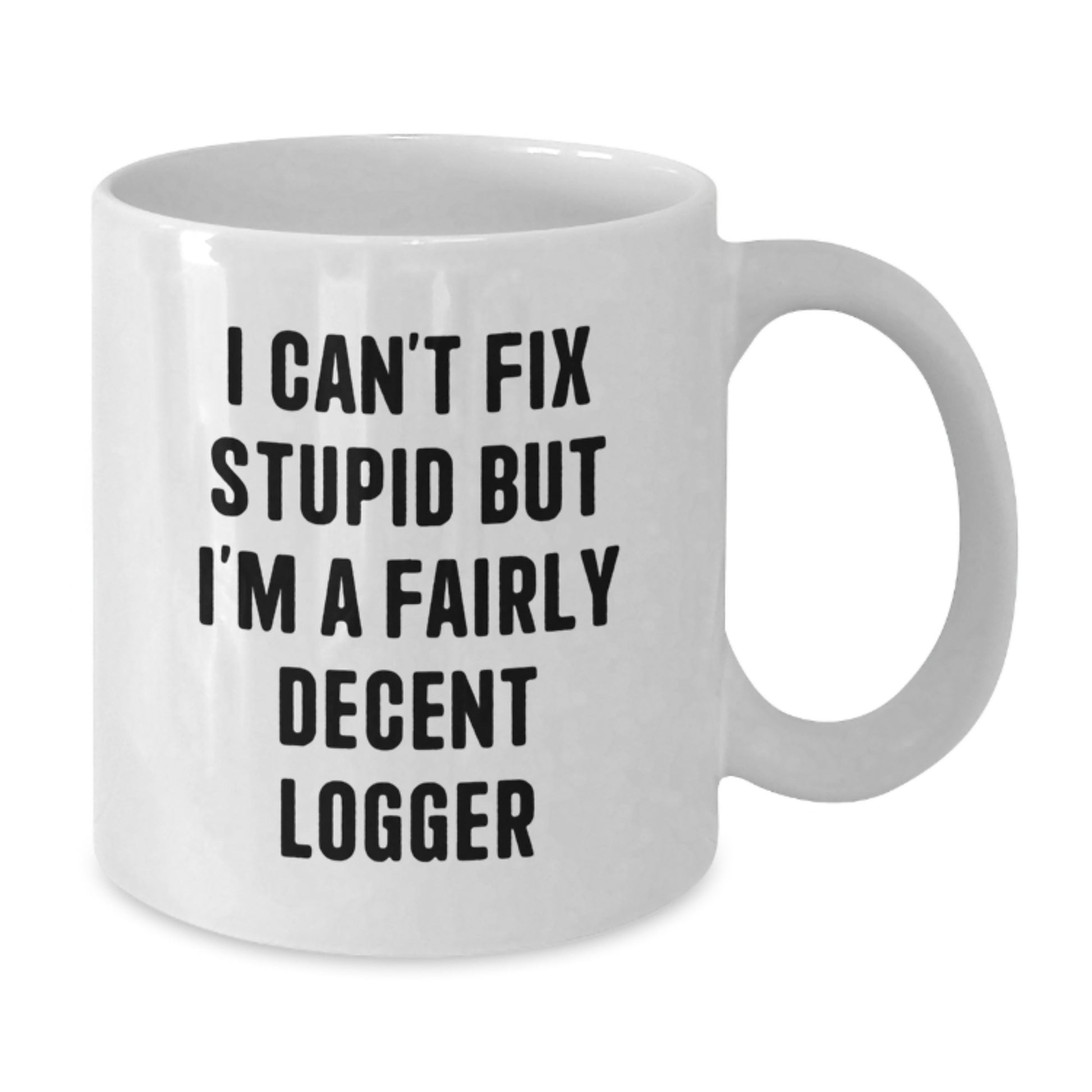 Funny Logger Gift for Graduation, White Coffee Mug - 'I Can't Fix Stupid But I'm A Fairly Decent Logger' - Gifts from Friends to Logger - Additional