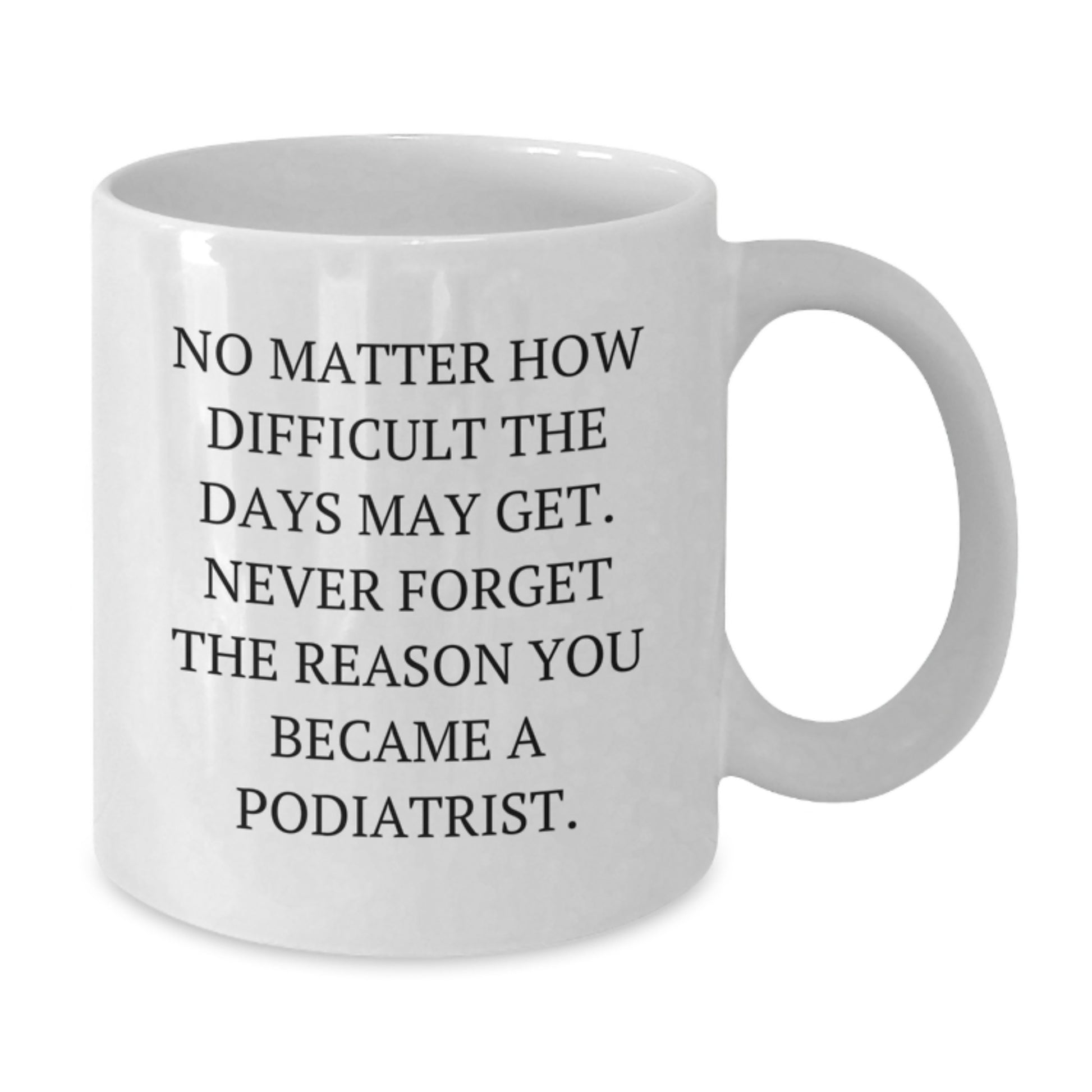 Inspirational Podiatrist Gifts from Friends for Graduation Unique White Coffee Mug, Funny Quote 'No Matter How Difficult The Days May Get' - Additional