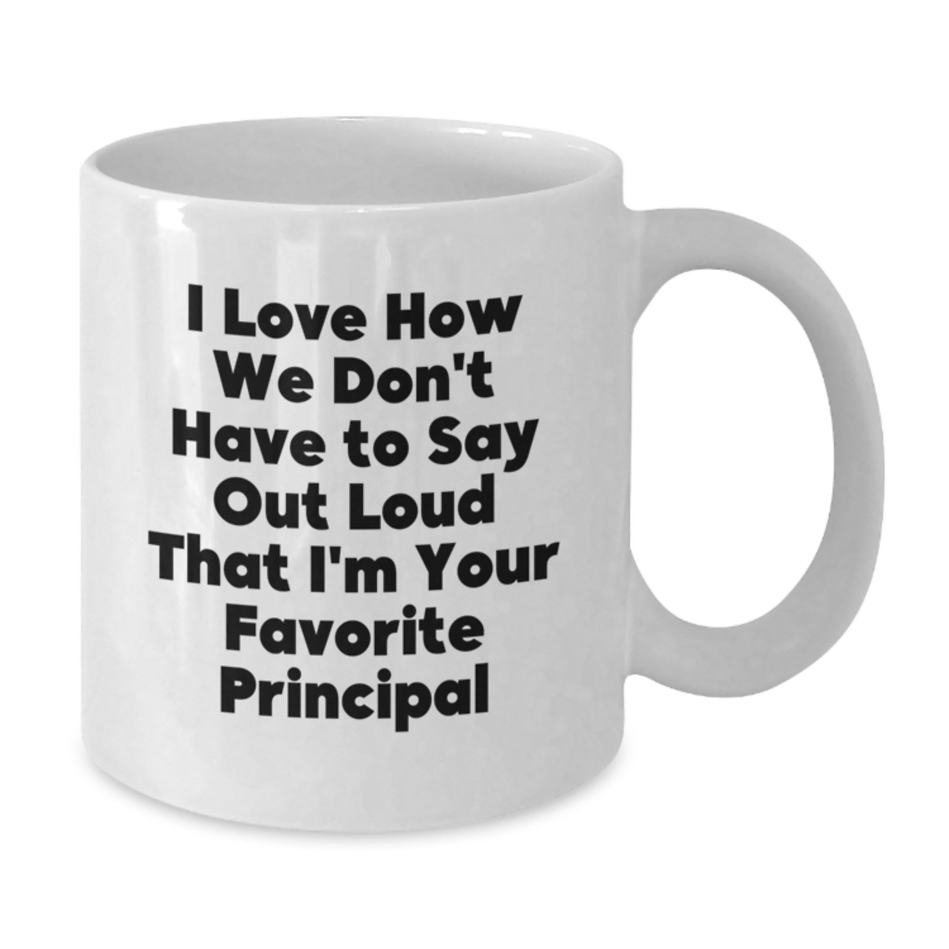 Funny Principal Gifts from Friends, Unique White Coffee Mug for Favorite Principal, I Love How We Don't Have To Say Out Loud That I'm Your Favorite Principal - Additional