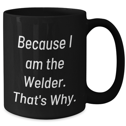 Funny Welder Gifts from Friends for Men Graduation Unique Gifts - Because I Am The Welder. That's Why. - Black Coffee Mug - Additional