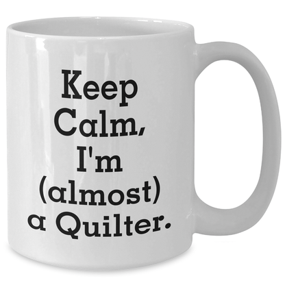 Quilter Gifts from Friends and Family - Keep Calm I'm (almost) A Quilter. White Coffee Mug for Quilter Graduation Unique Gifts - Additional