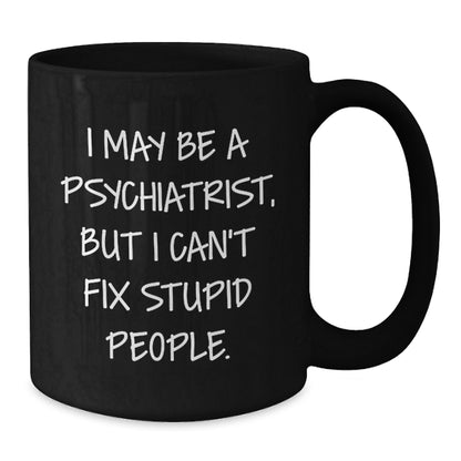 Funny Psychiatrist Gifts for Men - I May Be A Psychiatrist, But I Can't Fix Stupid People. Black Coffee Mug from Friends - Additional