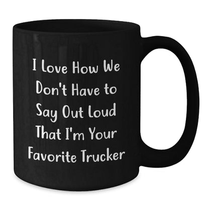 Funny Trucker Gifts from Friends, Coworkers, Family - I Love How We Don't Have To Say Out Loud That I'm Your Favorite Trucker, Black Coffee Mug for Trucker Men and Women, Graduation Unique Gifts - Additional