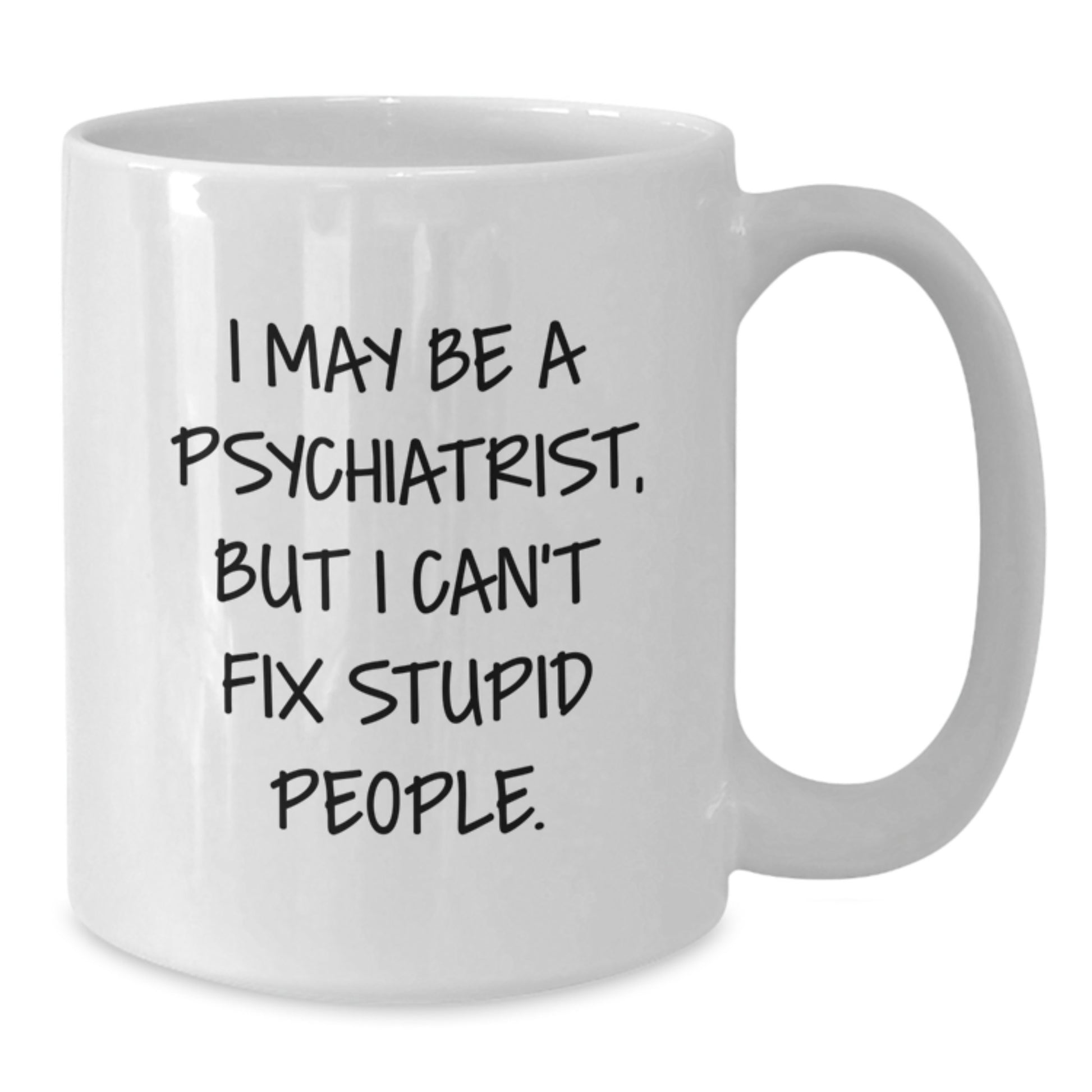Funny Psychiatrist Gifts from Friends for Graduation - White Coffee Mug for Men, Women, and Coworkers - 'I May Be A Psychiatrist, But I Can't Fix Stupid People.' Quote on a Unique White Ceramic Mug - Additional