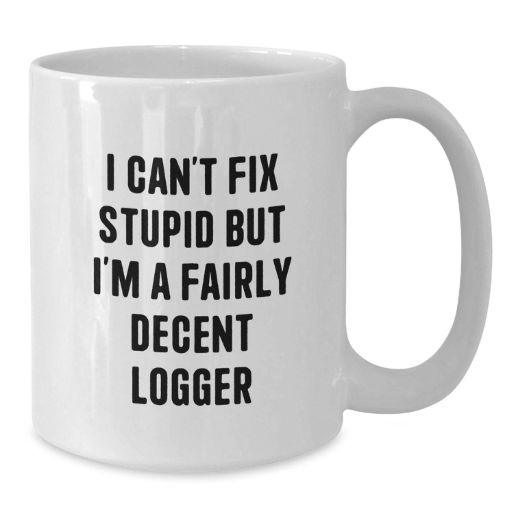 Funny Logger Gift for Graduation, White Coffee Mug - 'I Can't Fix Stupid But I'm A Fairly Decent Logger' - Gifts from Friends to Logger - Additional
