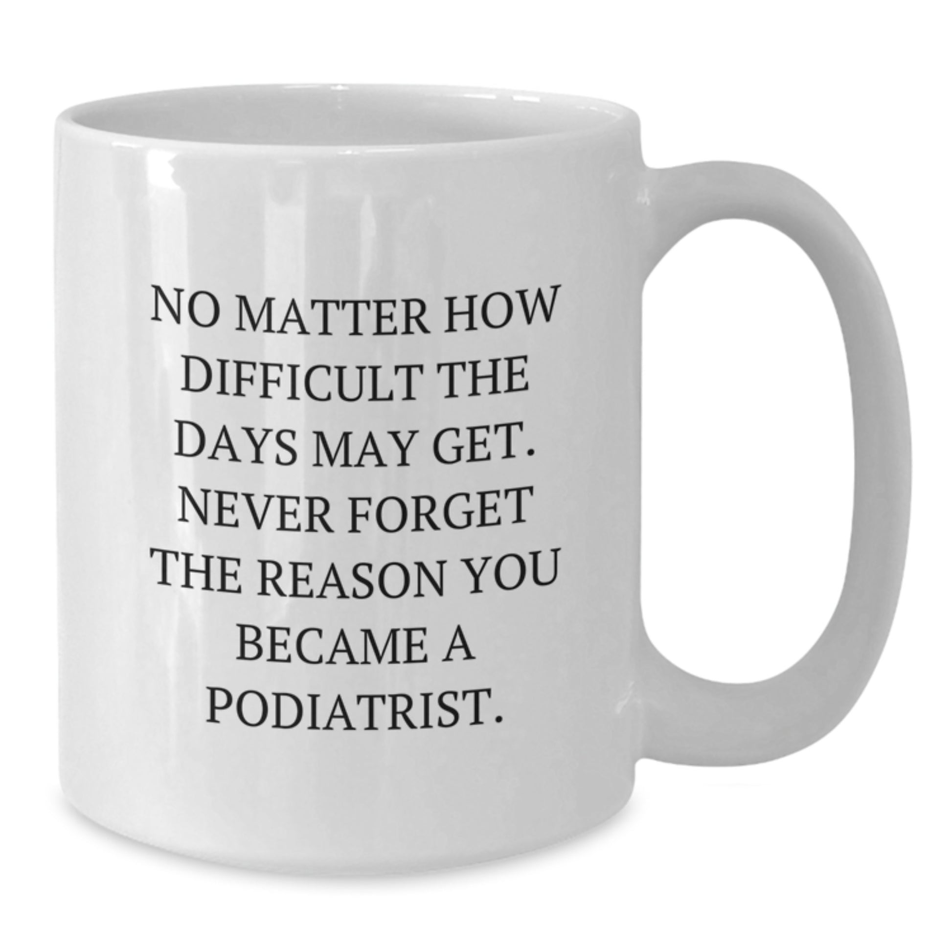 Inspirational Podiatrist Gifts from Friends for Graduation Unique White Coffee Mug, Funny Quote 'No Matter How Difficult The Days May Get' - Additional