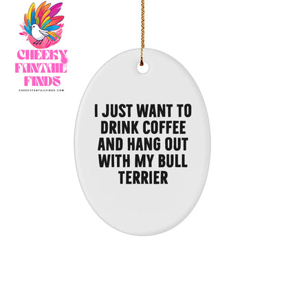 Bull Terrier Dog Lovers Gifts from Friends and Family for Christmas Oval Ornament, I Just Want To Drink Coffee And Hang Out With My Bull Terrier - Image 1