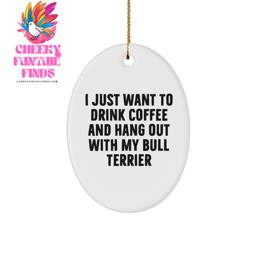 Bull Terrier Dog Lovers Gifts from Friends and Family for Christmas Oval Ornament, I Just Want To Drink Coffee And Hang Out With My Bull Terrier - Image 1
