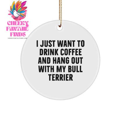Bull Terrier Dog Lovers Gifts: Funny Circle Ornament for Christmas - I Just Want To Drink Coffee And Hang Out With My Bull Terrier - Gifts from Friends for Bull Terrier Owners - Image 1