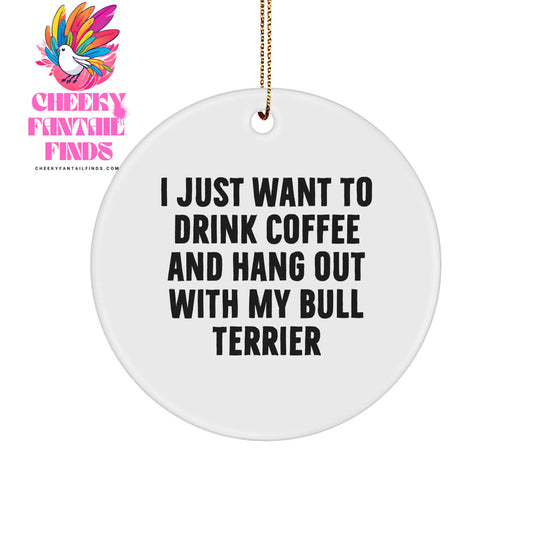 Bull Terrier Dog Lovers Gifts: Funny Circle Ornament for Christmas - I Just Want To Drink Coffee And Hang Out With My Bull Terrier - Gifts from Friends for Bull Terrier Owners - Image 1