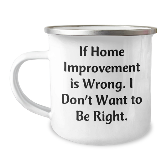 Home Improvement Camping Mugs Gifts from Friends - If Home Improvement Is Wrong. I Don't Want To Be Right., Funny Graduation Unique Gifts for Home Improvement Enthusiasts - Image 1