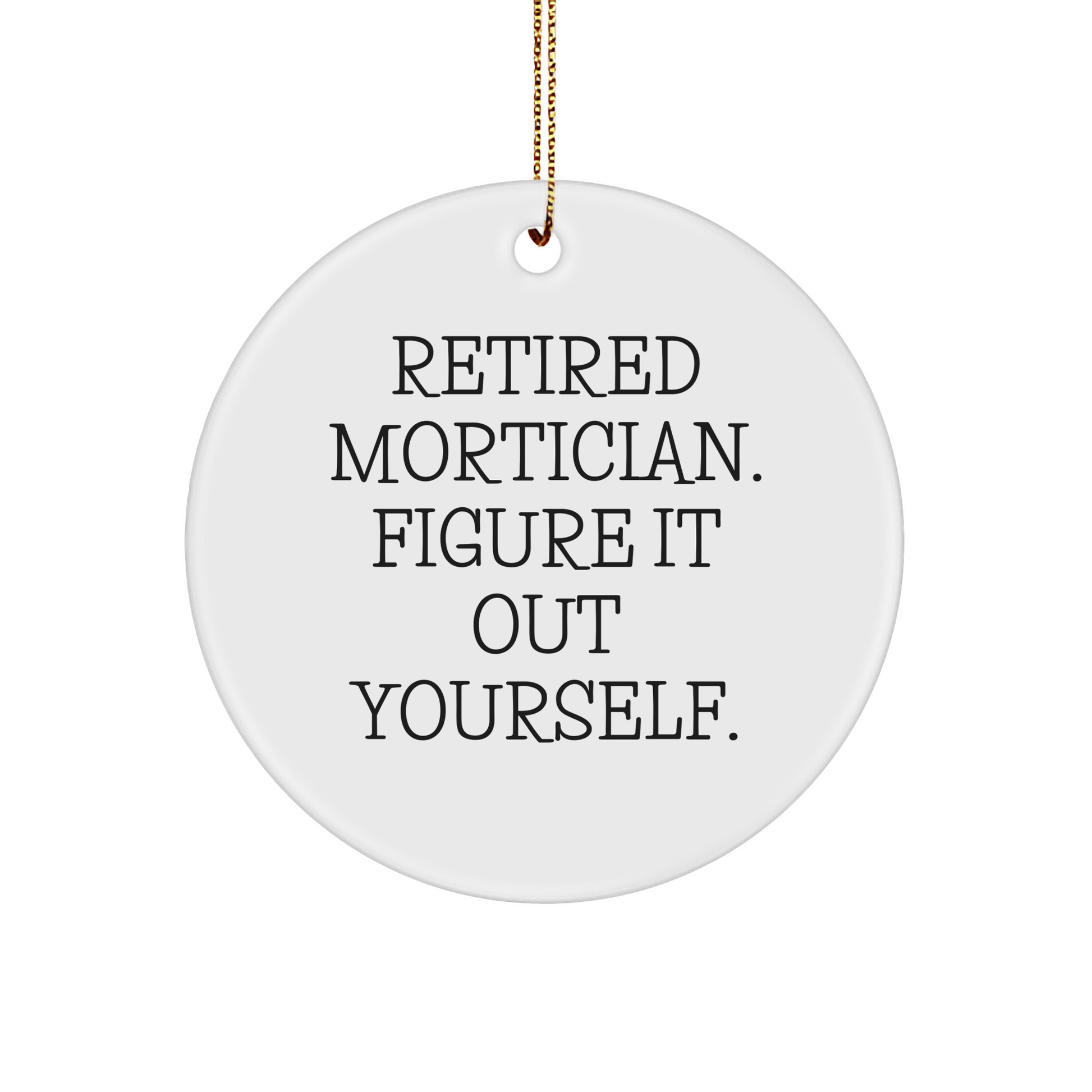 Mortician Gifts from Friends for Christmas Holiday Circle Ornament Quote Retired Mortician Figure It Out Yourself - Image 1