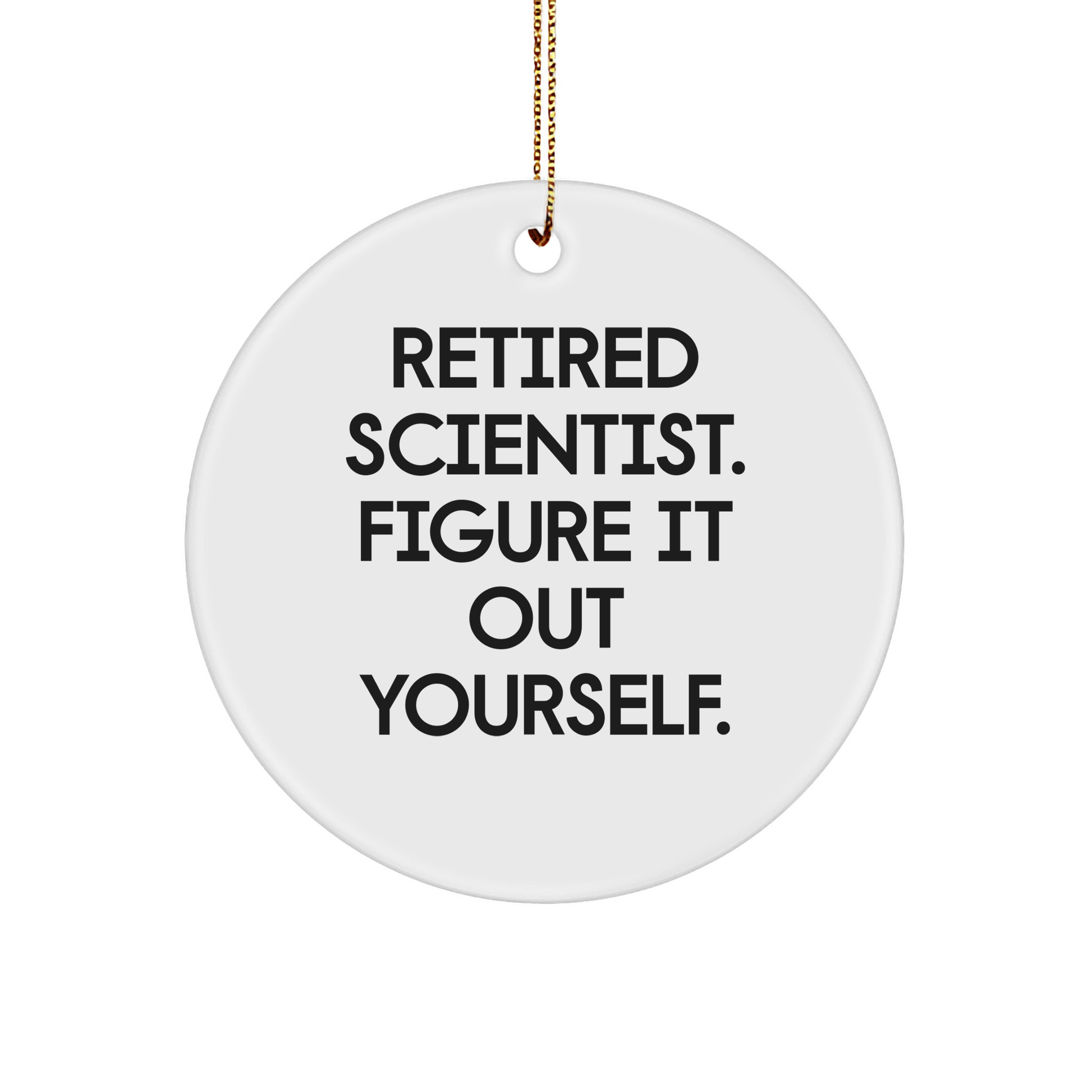 Scientist Gifts from Friends for Christmas: Retired Scientist. Figure It Out Yourself. Circle Ornament, Funny Quote, White Color - Image 1