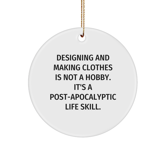 Designing and Making Clothes Enthusiasts Gifts from Friends for Christmas, Funny Circle Ornament 'Designing And Making Clothes Is Not A Hobby. It's A Post-apocalyptic Life Skill.' - Image 1
