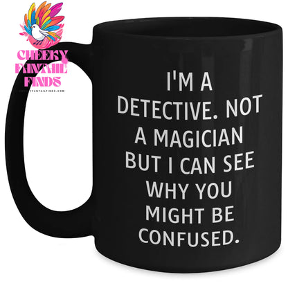 Detective Humor Gifts - I'm A Detective. Not A Magician But I Can See Why You Might Be Confused. Black Coffee Mug, Gifts from Men to Detective, Father's Day Unique Gifts - Main