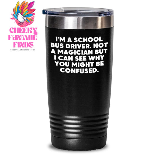 Funny School Bus Driver Gifts from Men to School Bus Drivers - I'm A School Bus Driver. Not A Magician But I Can See Why You Might Be Confused. Tumbler - Main