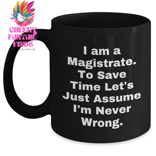 Magistrate Humor Black Coffee Mug, Gifts from Friends for Magistrate, 'I Am A Magistrate. To Save Time Let's Just Assume I'm Never Wrong.' Quote, Unique Mother's Day Unique Gifts - Main