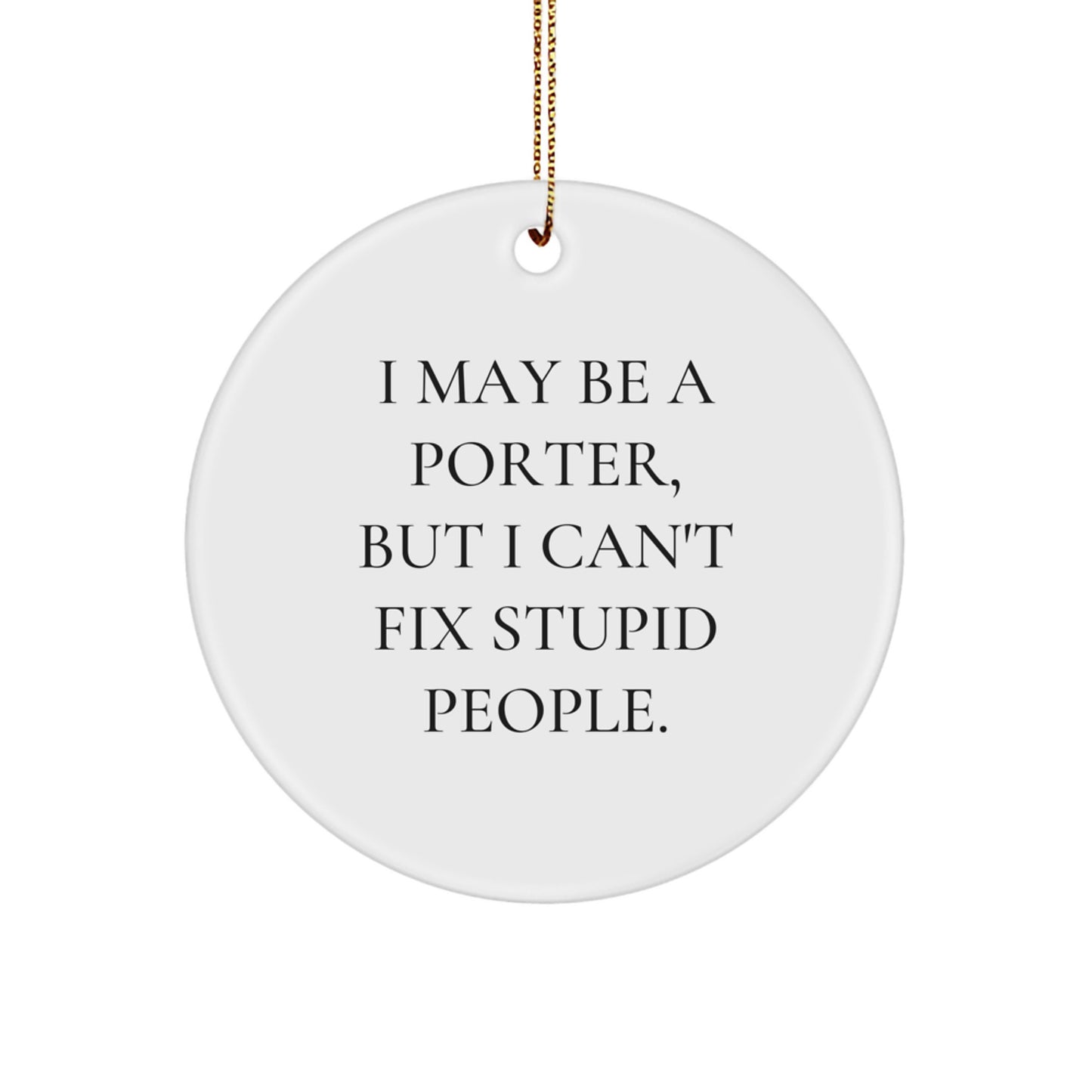 Funny Porter Gifts for Christmas - I May Be A Porter, But I Can't Fix Stupid People. Circle Ornament from Friend, Family or Coworker - Image 1