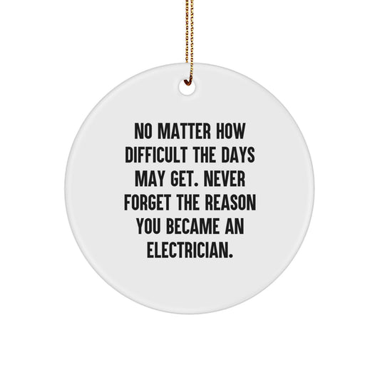 Funny Electrician Gifts from Friends, Coworkers, or Family - Unique Christmas Circle Ornament, 'No Matter How Difficult The Days May Get. Never Forget The Reason You Became An Electrician.' - Image 1