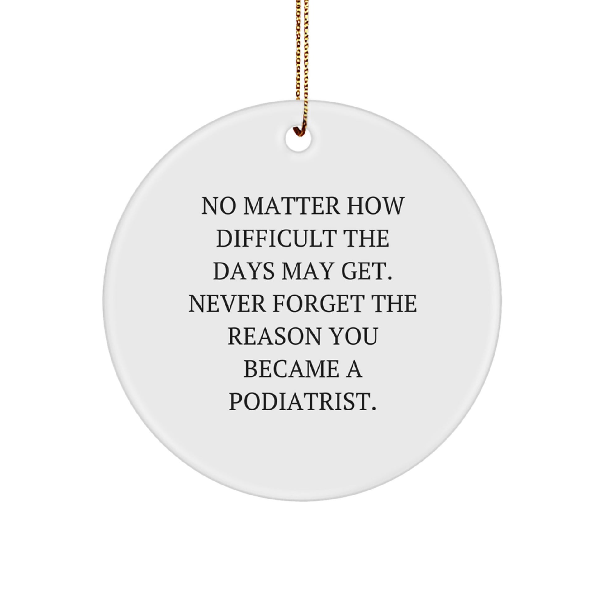 Inspiring Podiatrist Gifts from Friends, Family, or Coworkers - Circle Ornament with Quote 'No Matter How Difficult The Days May Get' - Image 1
