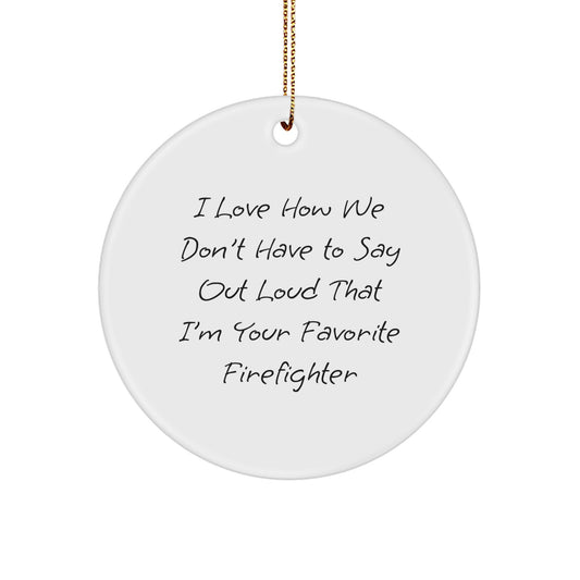 Funny Firefighter Gifts from Friends to Favorite Firefighters - I Love How We Don't Have To Say Out Loud That I'm Your Favorite Firefighter, Circle Ornament for Christmas - Image 1