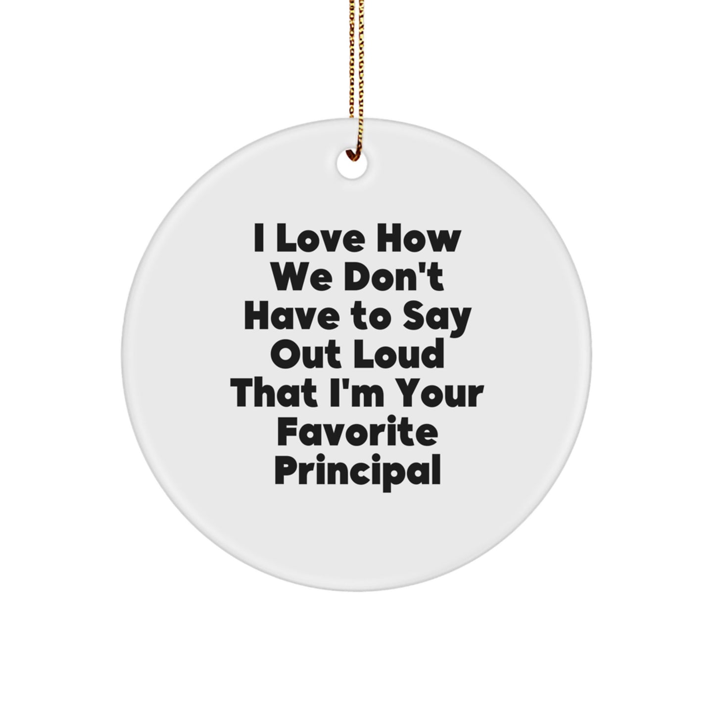 Funny Principal Circle Ornament Gifts from Men to Family - I Love How We Don't Have To Say Out Loud That I'm Your Favorite Principal - Christmas Unique Ornament for Principal's Office - Image 1