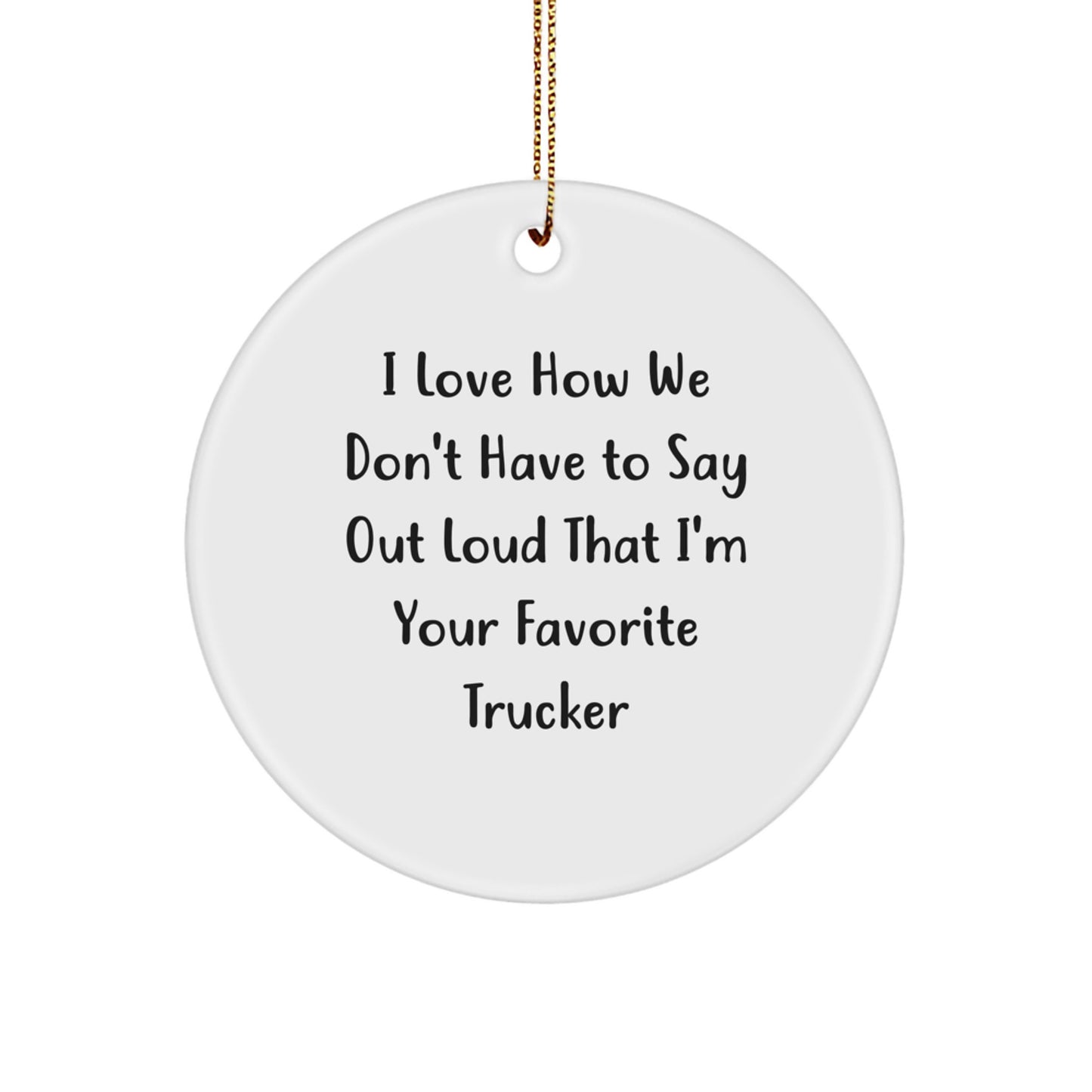 Funny Trucker Gifts - I Love How We Don't Have To Say Out Loud That I'm Your Favorite Trucker Circle Ornament for Christmas, Gifts from Men to Trucker Friends - Image 1