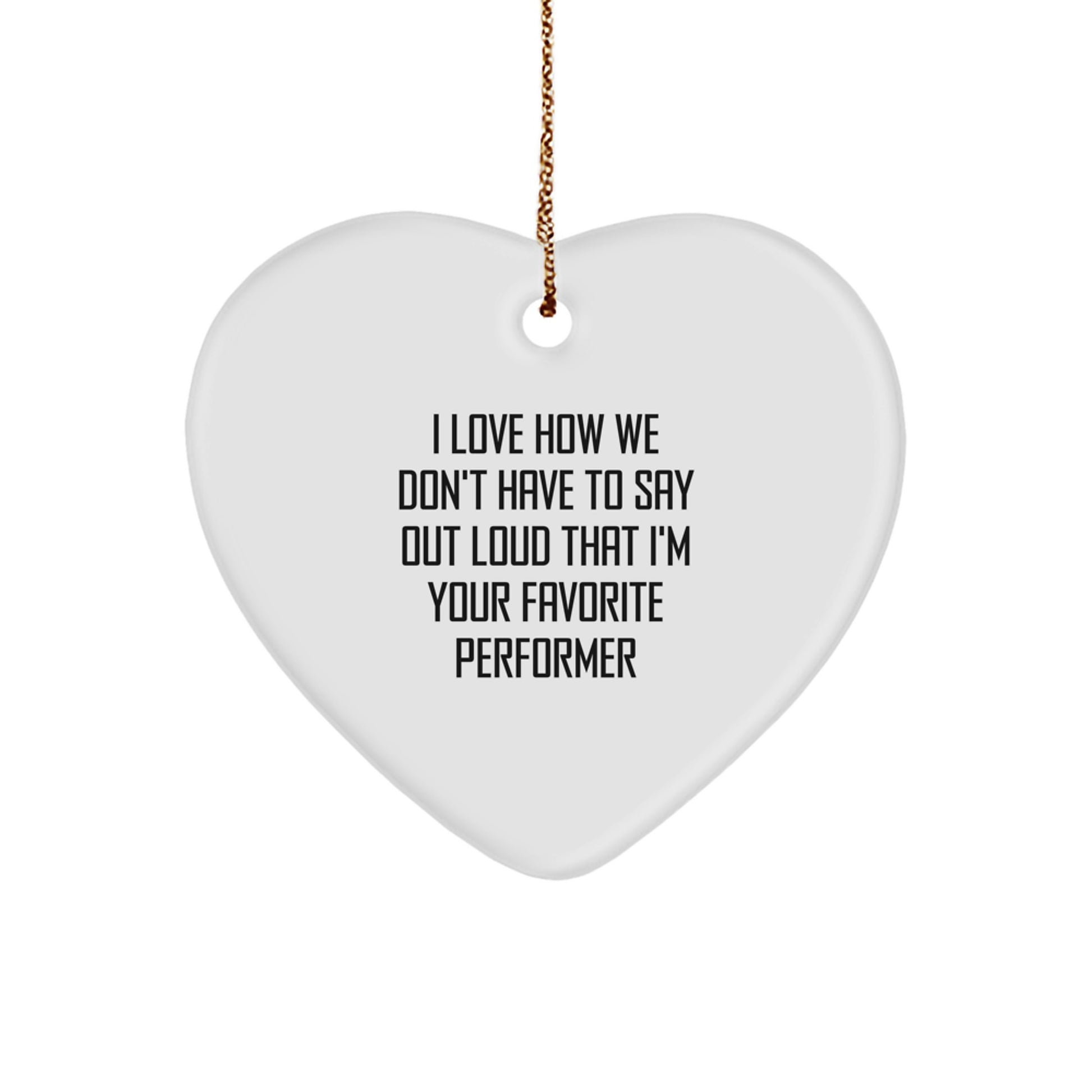 Funny Performer Gifts from Family, Friends, or Coworkers - I Love How We Don't Have To Say Out Loud That I'm Your Favorite Performer Heart Ornament for Christmas - Image 1