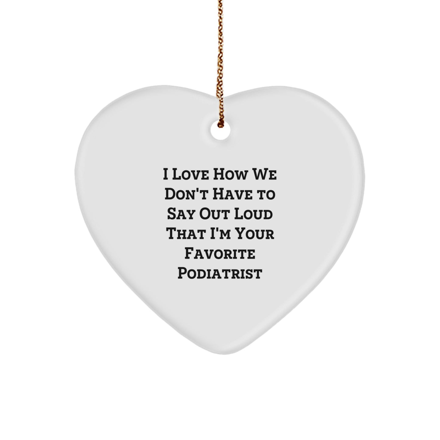 Funny Podiatrist Gifts from Friends, Heart Ornament with I Love How We Don't Have To Say Out Loud That I'm Your Favorite Podiatrist Quote, Christmas Unique Gifts for Podiatrist - Image 1