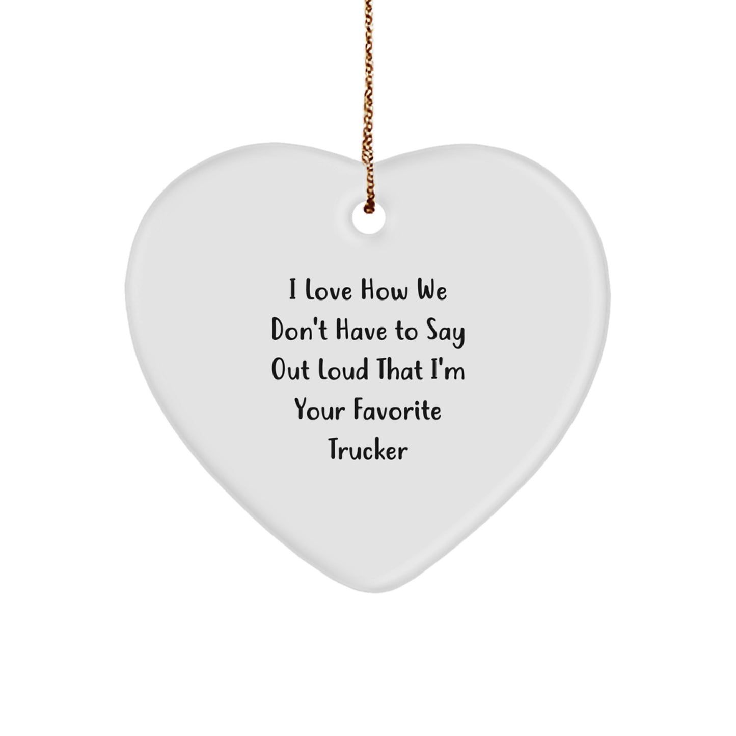 Funny Trucker Gifts from Friends - Heart Ornament with I Love How We Don't Have To Say Out Loud That I'm Your Favorite Trucker Quote, Christmas Unique Gifts for Men - Image 1