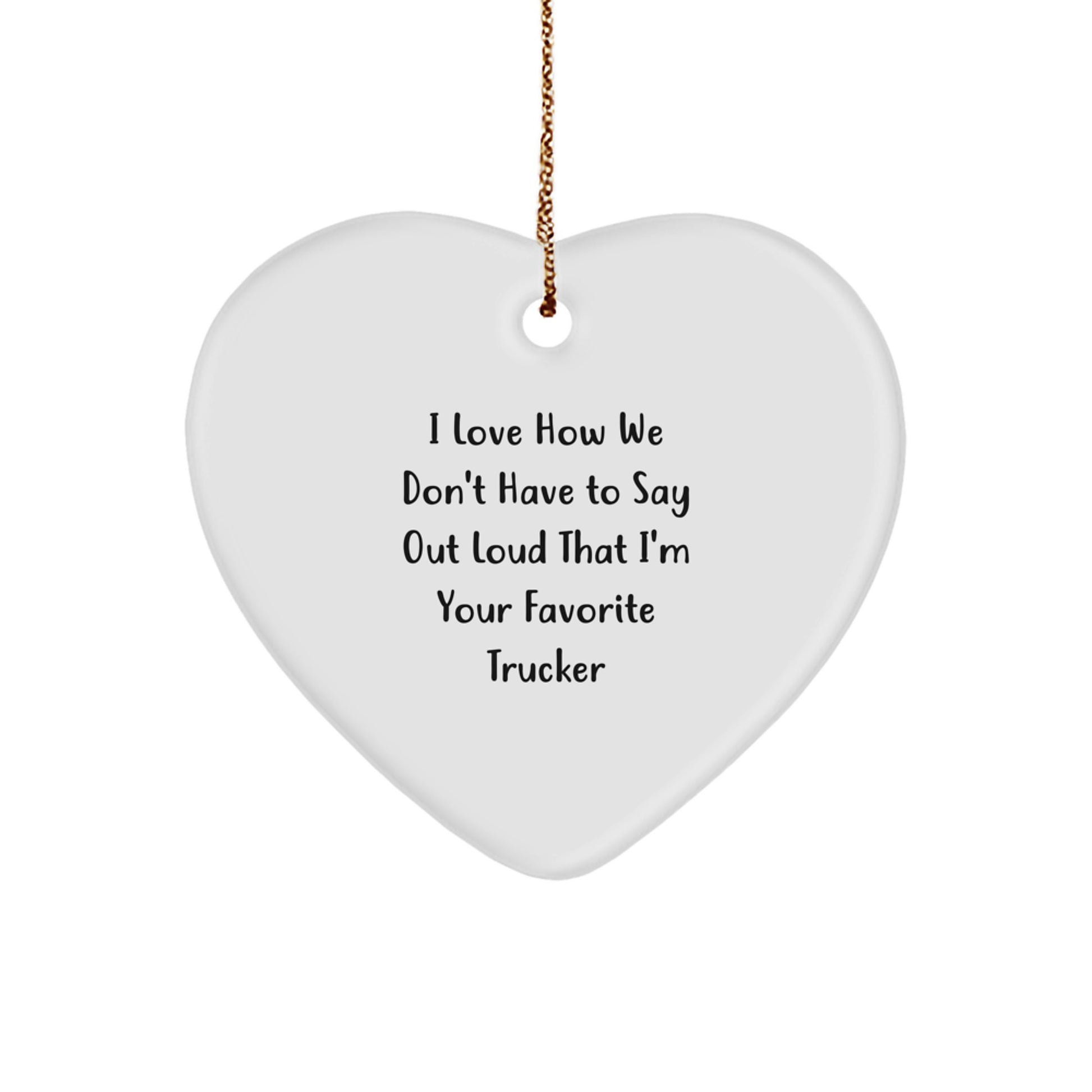 Funny Trucker Gifts from Friends - Heart Ornament with I Love How We Don't Have To Say Out Loud That I'm Your Favorite Trucker Quote, Christmas Unique Gifts for Men - Image 1