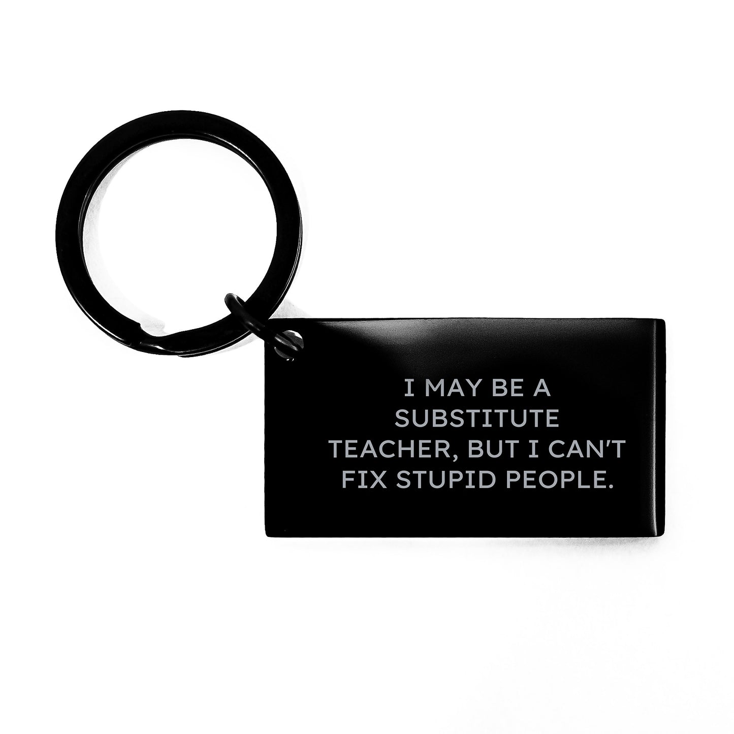 Funny Substitute Teacher Gifts from Friends to Men - Keychain with Inspirational Quote I May Be A Substitute Teacher, But I Can't Fix Stupid People. - Graduation Unique Gifts for Coworkers - Image 1