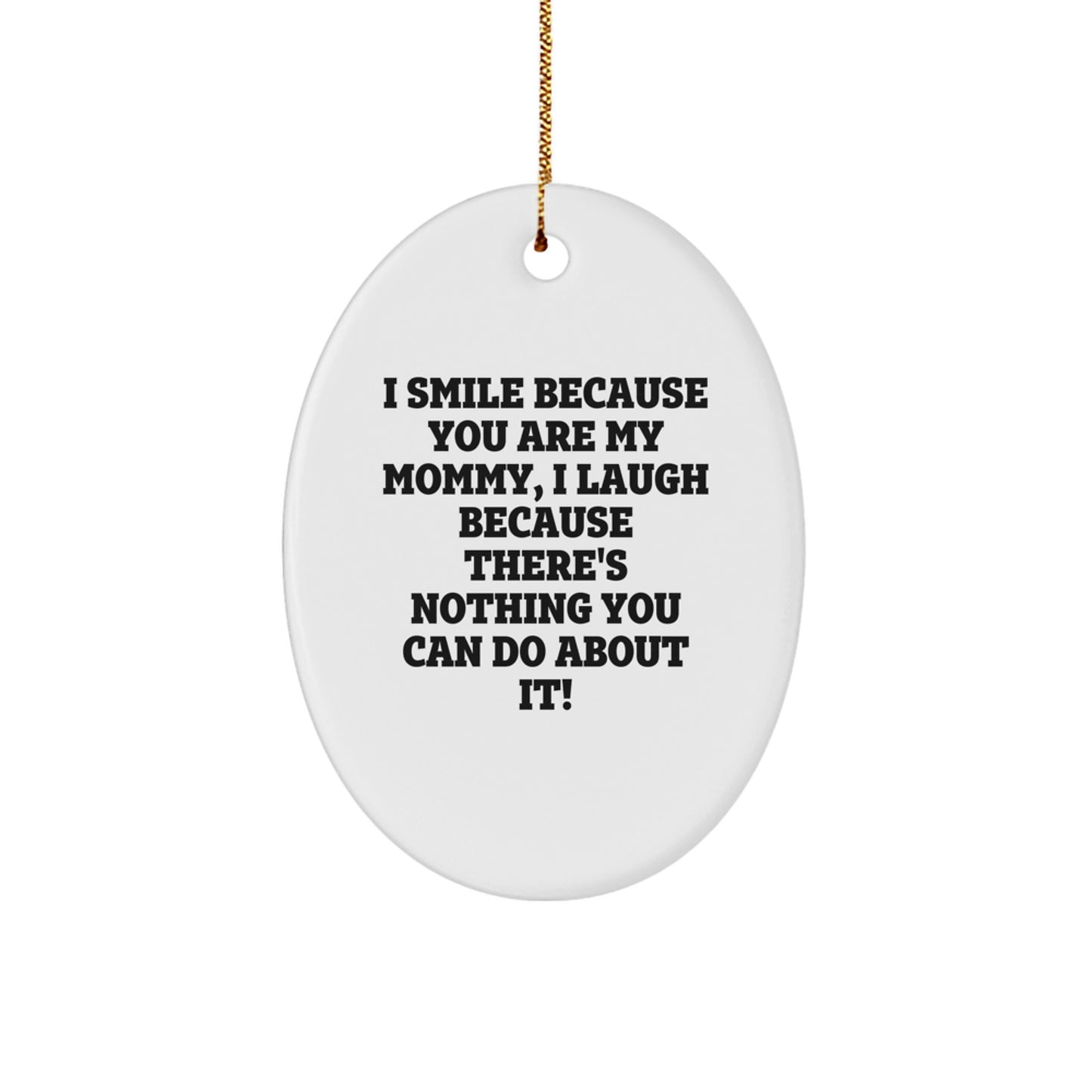 Mommy Gifts from Friends - I Smile Because You Are My Mommy, I Laugh Because There's Nothing You Can Do About It! Oval Ornament for Christmas - Image 1