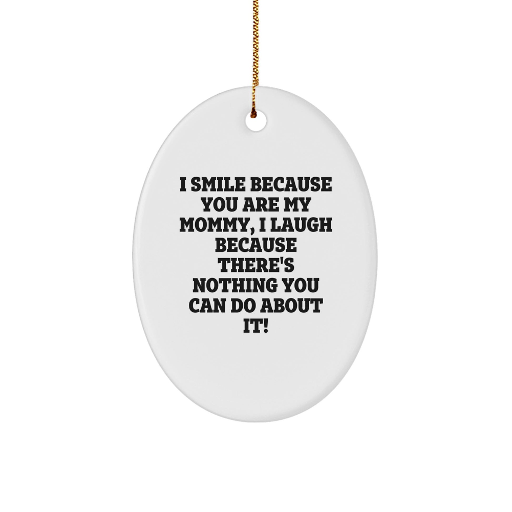 Mommy Gifts from Friends - I Smile Because You Are My Mommy, I Laugh Because There's Nothing You Can Do About It! Oval Ornament for Christmas - Image 1