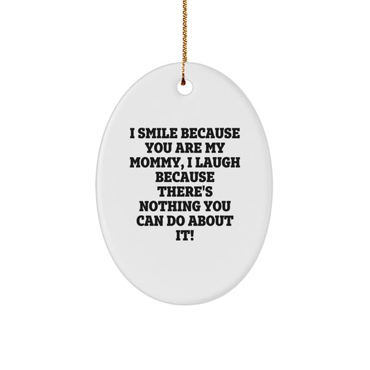 Mommy Gifts from Friends - I Smile Because You Are My Mommy, I Laugh Because There's Nothing You Can Do About It! Oval Ornament for Christmas - Image 1