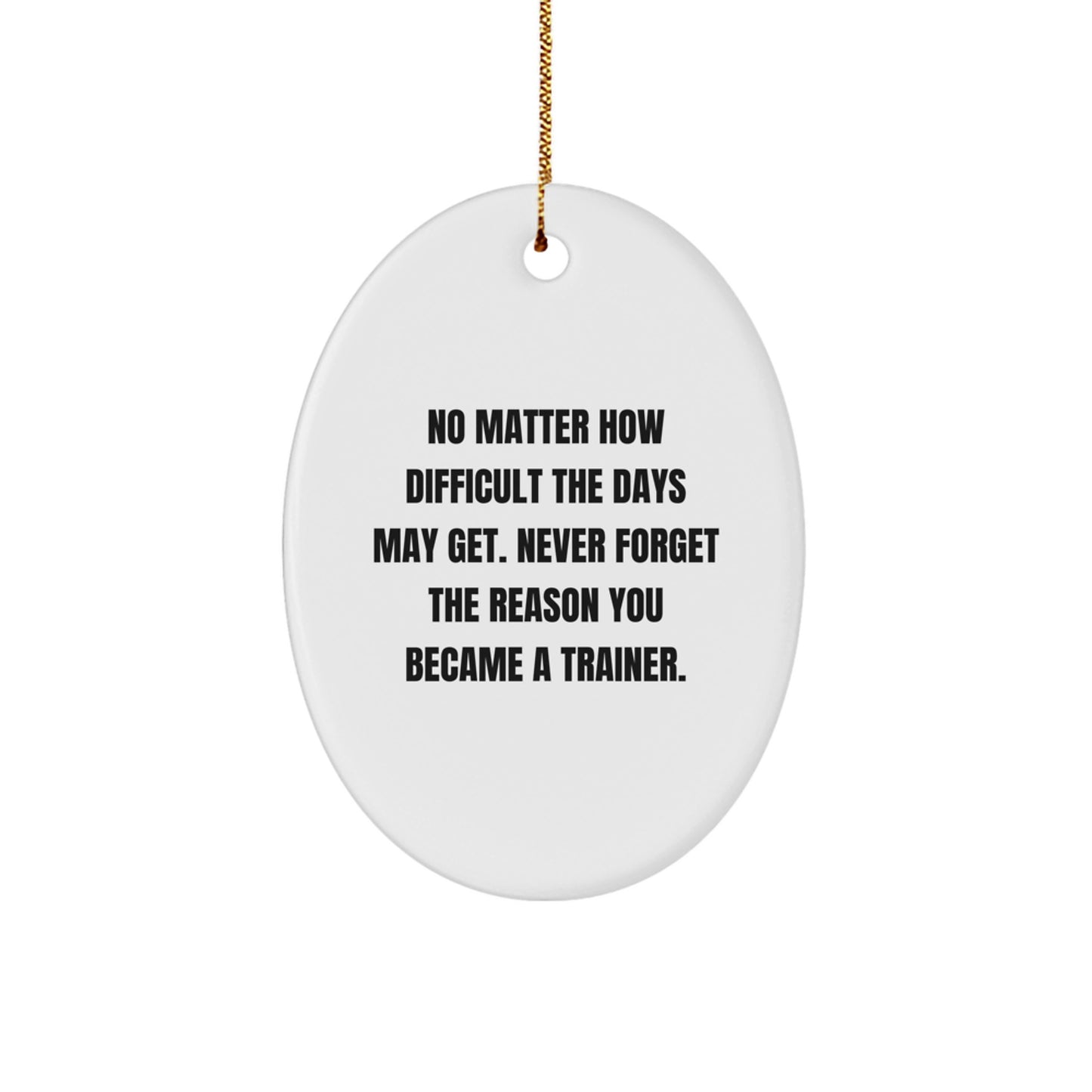 Trainer Oval Ornament Gifts from Friends - 'No Matter How Difficult The Days May Get. Never Forget The Reason You Became A Trainer.' Christmas Unique Gifts - Image 1
