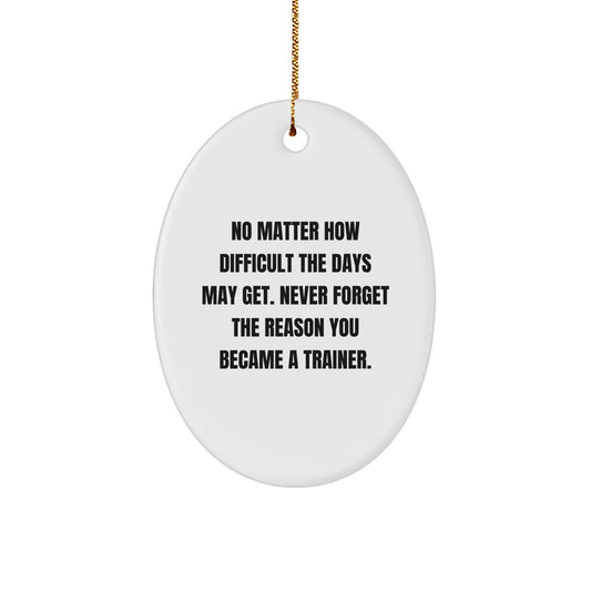Trainer Oval Ornament Gifts from Friends - 'No Matter How Difficult The Days May Get. Never Forget The Reason You Became A Trainer.' Christmas Unique Gifts - Image 1
