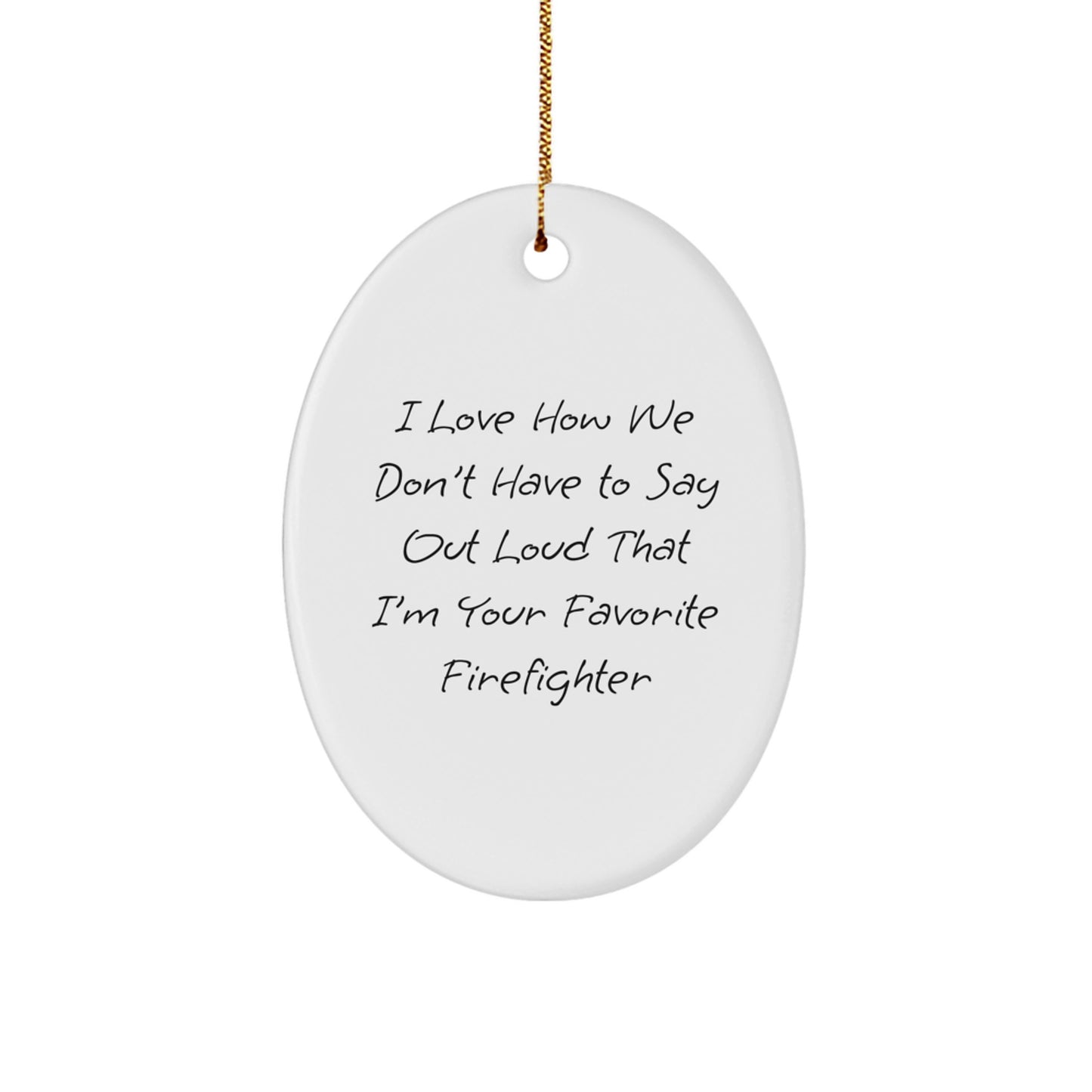 Firefighter Gifts, I Love How We Don't Have To Say Out Loud That I'm Your Favorite Firefighter, Oval Ornament, Funny Firefighter Christmas Unique Gift - Image 1