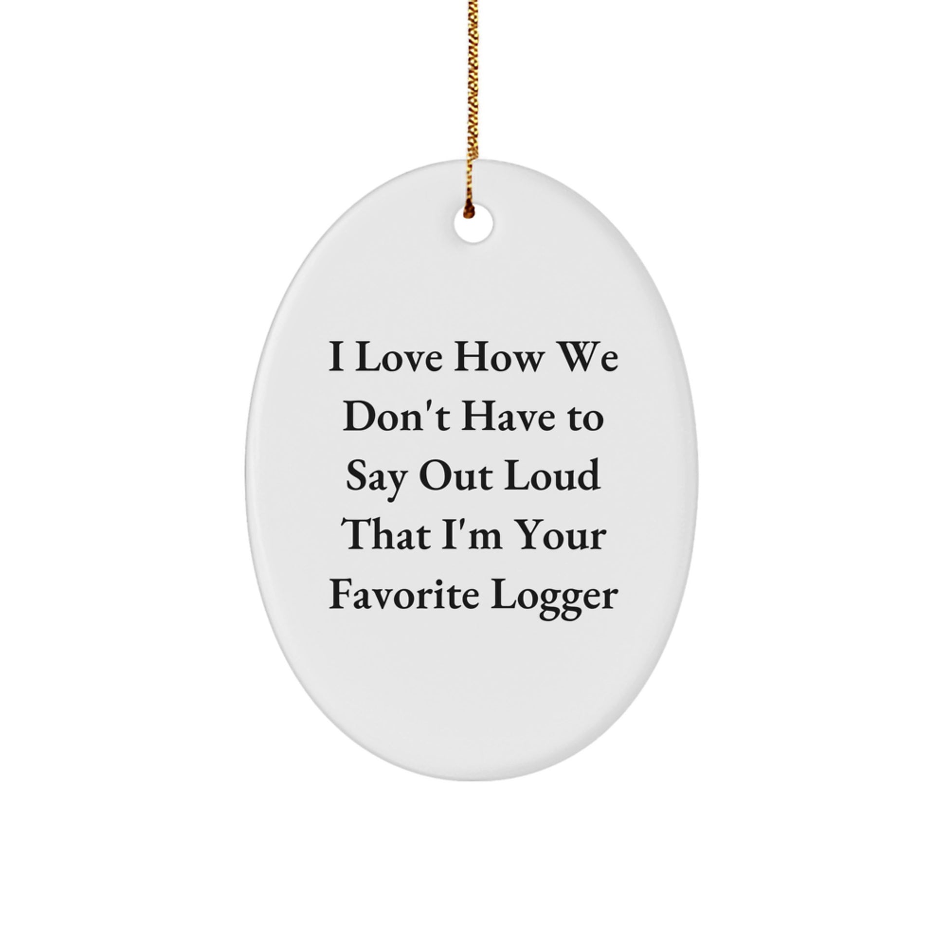 Funny Logger Gifts from Men - I Love How We Don't Have To Say Out Loud That I'm Your Favorite Logger Christmas Oval Ornament for Logger Lovers - Image 1