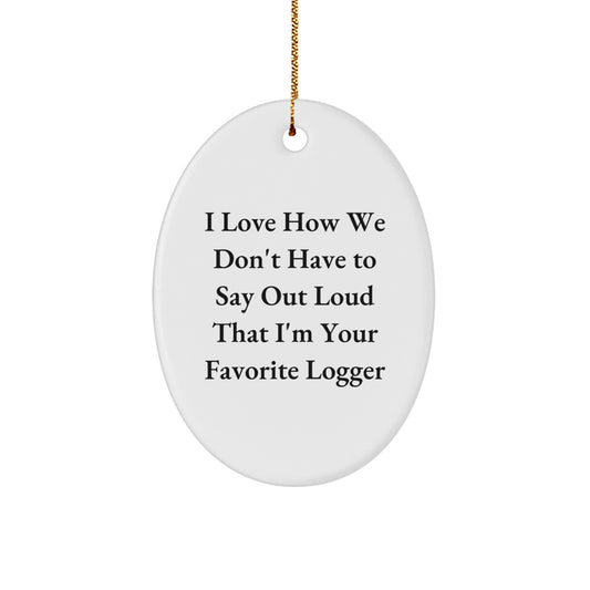 Funny Logger Gifts from Men - I Love How We Don't Have To Say Out Loud That I'm Your Favorite Logger Christmas Oval Ornament for Logger Lovers - Image 1