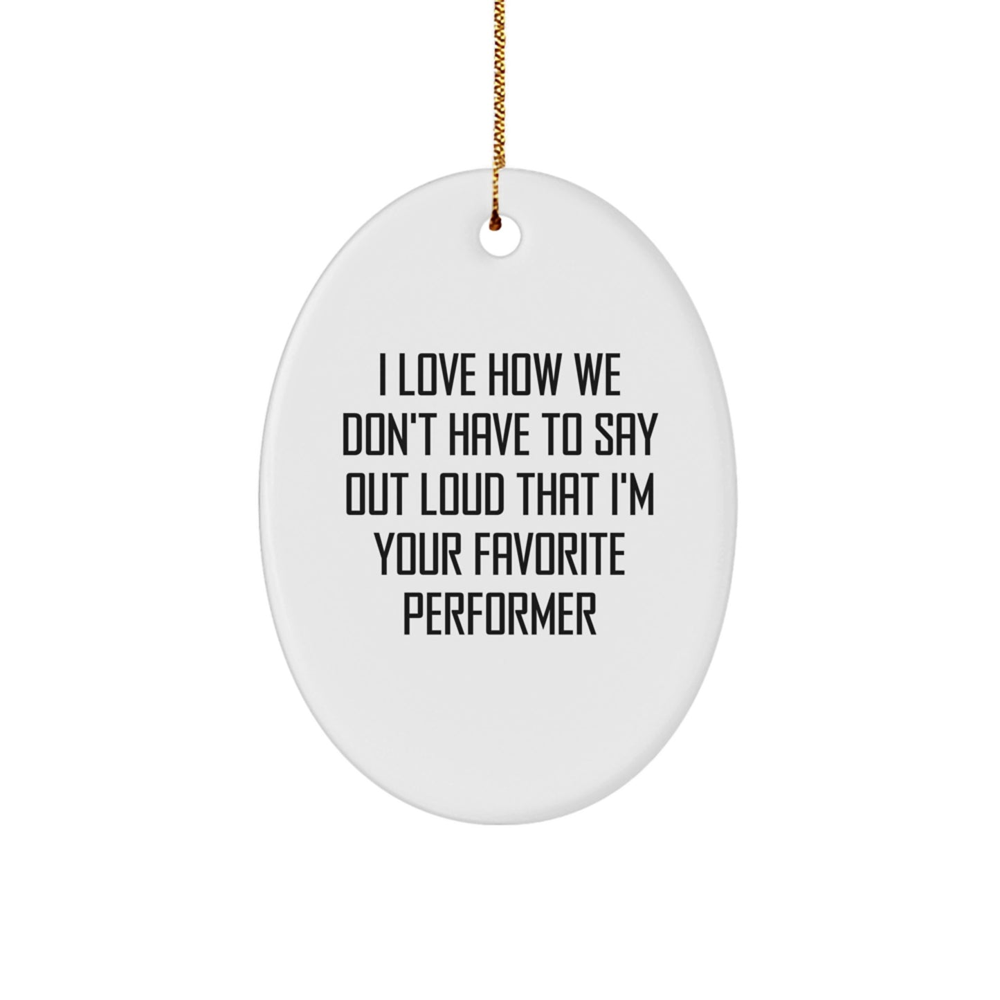 Funny Performer Gifts from Friends for Christmas Oval Ornament I Love How We Don't Have To Say Out Loud That I'm Your Favorite - Image 1
