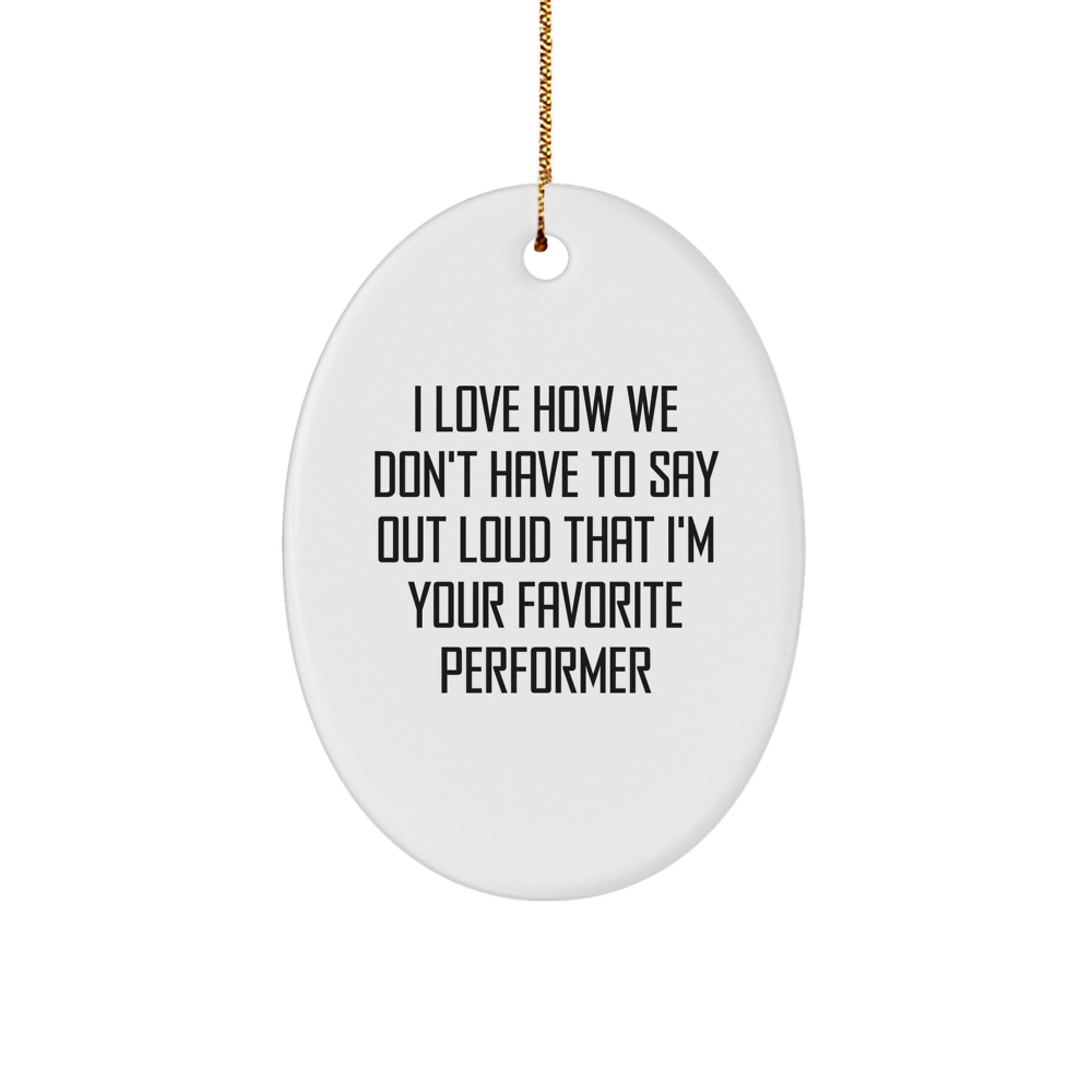 Funny Performer Gifts from Friends for Christmas Oval Ornament I Love How We Don't Have To Say Out Loud That I'm Your Favorite - Image 1