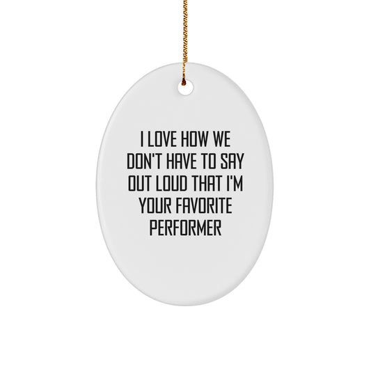 Funny Performer Gifts from Friends for Christmas Oval Ornament I Love How We Don't Have To Say Out Loud That I'm Your Favorite - Image 1