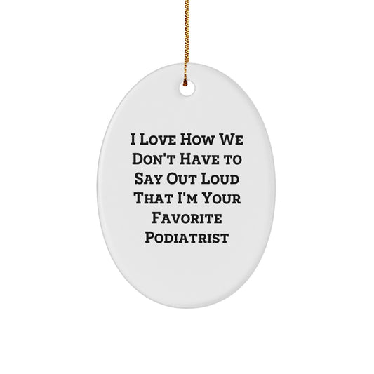 Funny Podiatrist Gifts from Friends for Christmas Oval Ornament, 'I Love How We Don't Have To Say Out Loud That I'm Your Favorite Podiatrist' Quote - Image 1