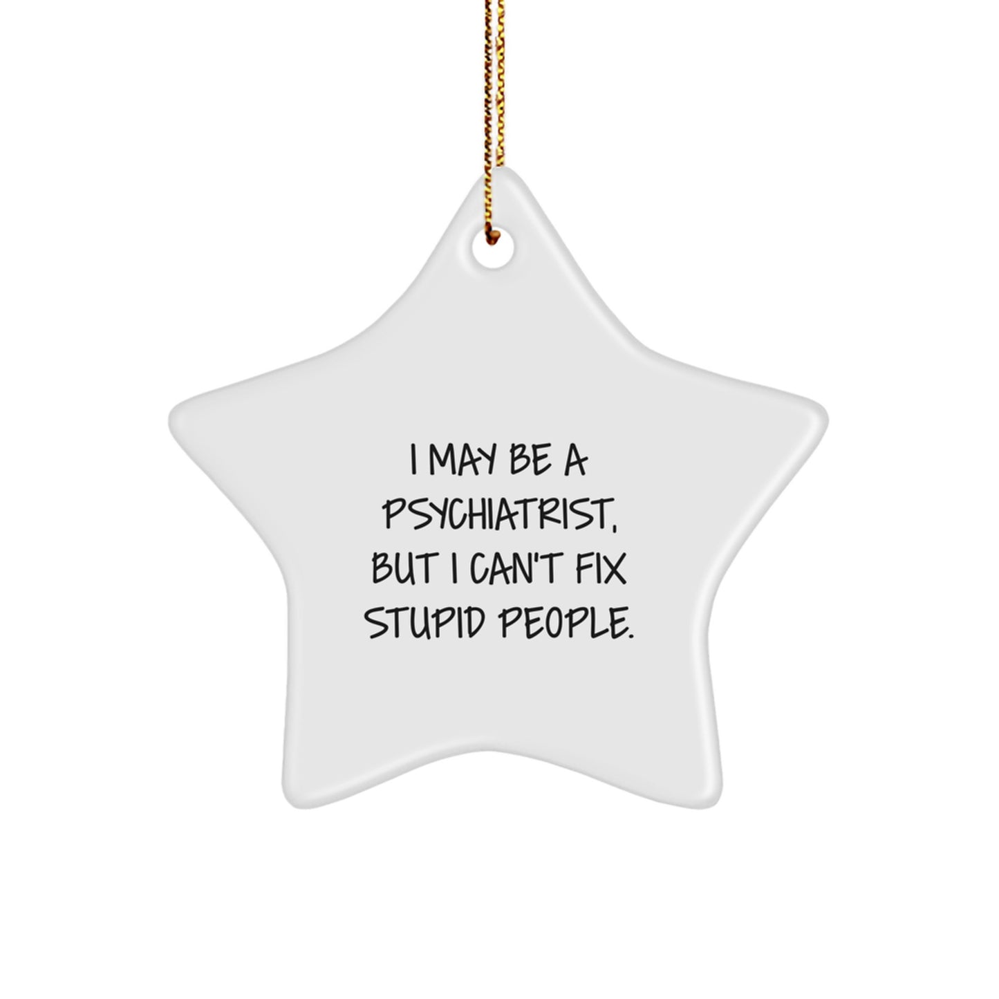 Psychiatrist Gifts Funny Christmas Star Ornament for Friends, Coworkers, Family, 'I May Be A Psychiatrist, But I Can't Fix Stupid People.' - Image 1